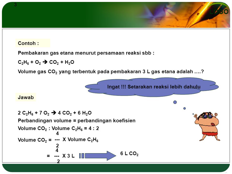 3 Contoh : Pembakaran gas etana menurut persamaan reaksi sbb : C2H6 + O2  CO2 + H2O.