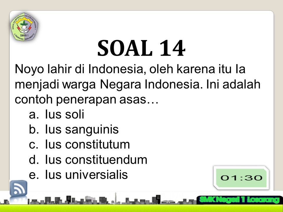 SOAL 14 Noyo lahir di Indonesia, oleh karena itu Ia menjadi warga Negara Indonesia. Ini adalah contoh penerapan asas…