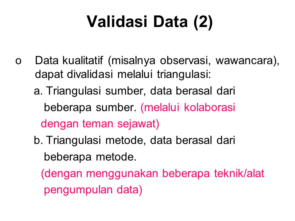 Validasi Data (2) Data kualitatif (misalnya observasi, wawancara), dapat divalidasi melalui triangulasi: