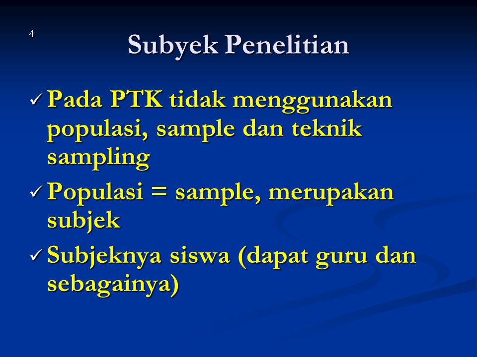 Subyek Penelitian 4. Pada PTK tidak menggunakan populasi, sample dan teknik sampling. Populasi = sample, merupakan subjek.