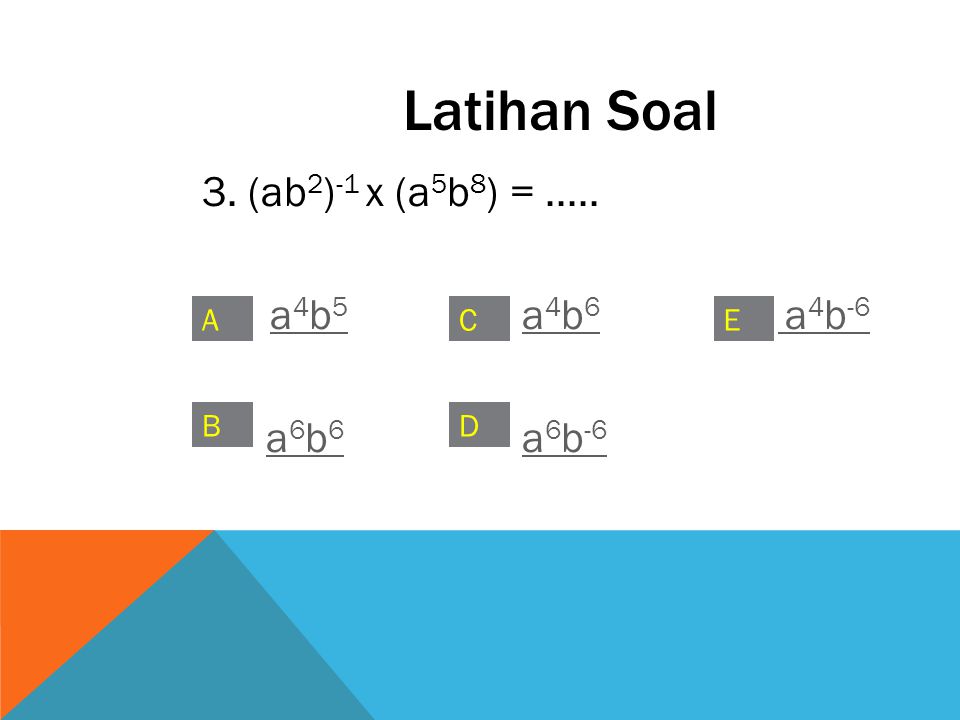 Latihan Soal 3. (ab2)-1 x (a5b8) = a4b5 a4b6 a4b-6 a6b6 a6b-6 A