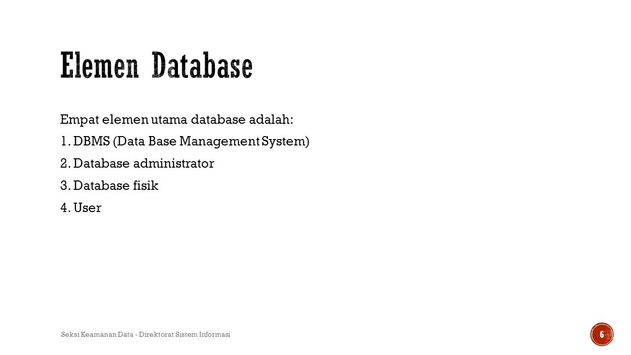 Elemen Database Empat elemen utama database adalah: 1. DBMS (Data Base Management System) 2. Database administrator 3. Database fisik 4. User