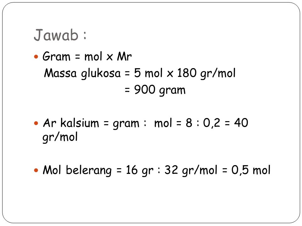 Jawab : Gram = mol x Mr Massa glukosa = 5 mol x 180 gr/mol = 900 gram