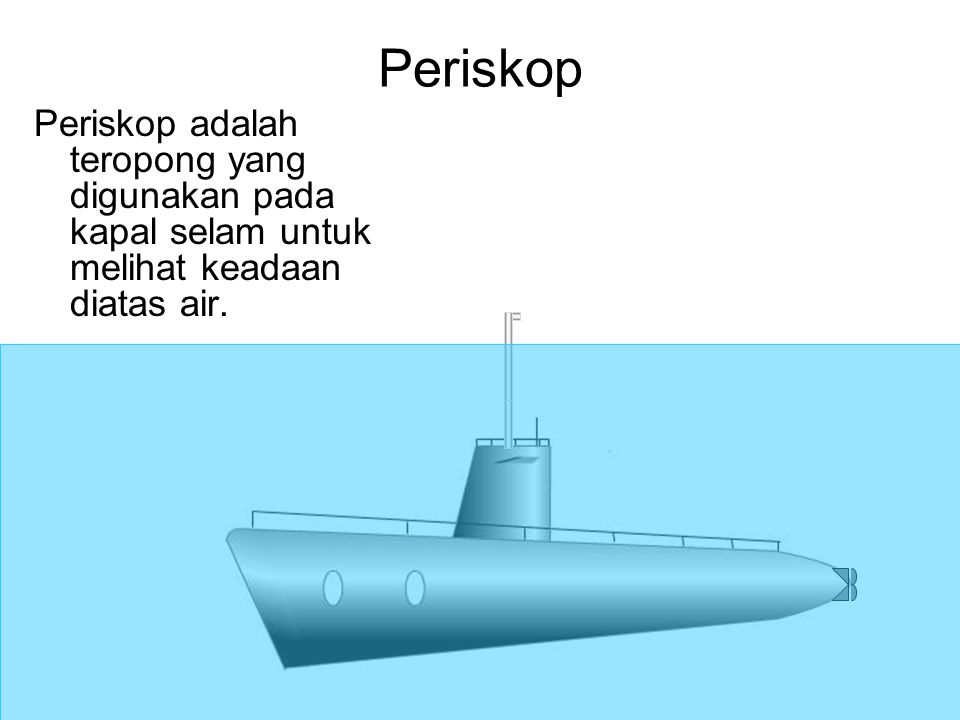Periskop Periskop adalah teropong yang digunakan pada kapal selam untuk melihat keadaan diatas air.