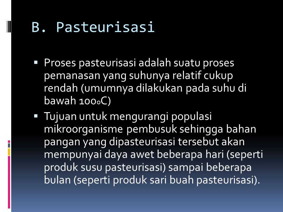 B. Pasteurisasi Proses pasteurisasi adalah suatu proses pemanasan yang suhunya relatif cukup rendah (umumnya dilakukan pada suhu di bawah 100oC)