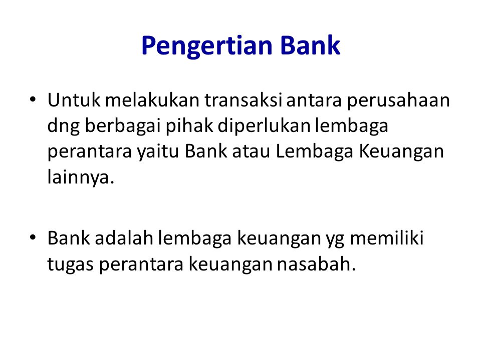 Pengertian Bank Untuk melakukan transaksi antara perusahaan dng berbagai pihak diperlukan lembaga perantara yaitu Bank atau Lembaga Keuangan lainnya.