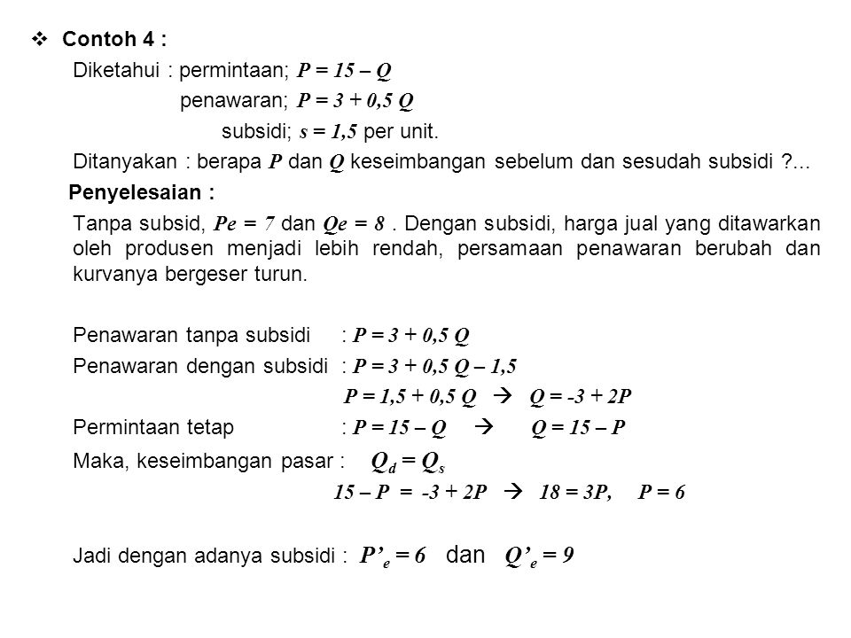 Contoh 4 : Diketahui : permintaan; P = 15 – Q. penawaran; P = 3 + 0,5 Q. subsidi; s = 1,5 per unit.