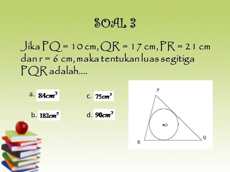 SOAL 3 Jika PQ = 10 cm, QR = 17 cm, PR = 21 cm dan r = 6 cm, maka tentukan luas segitiga PQR adalah....