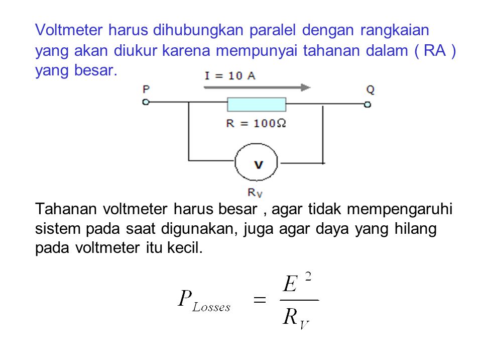Voltmeter harus dihubungkan paralel dengan rangkaian yang akan diukur karena mempunyai tahanan dalam ( RA ) yang besar.
