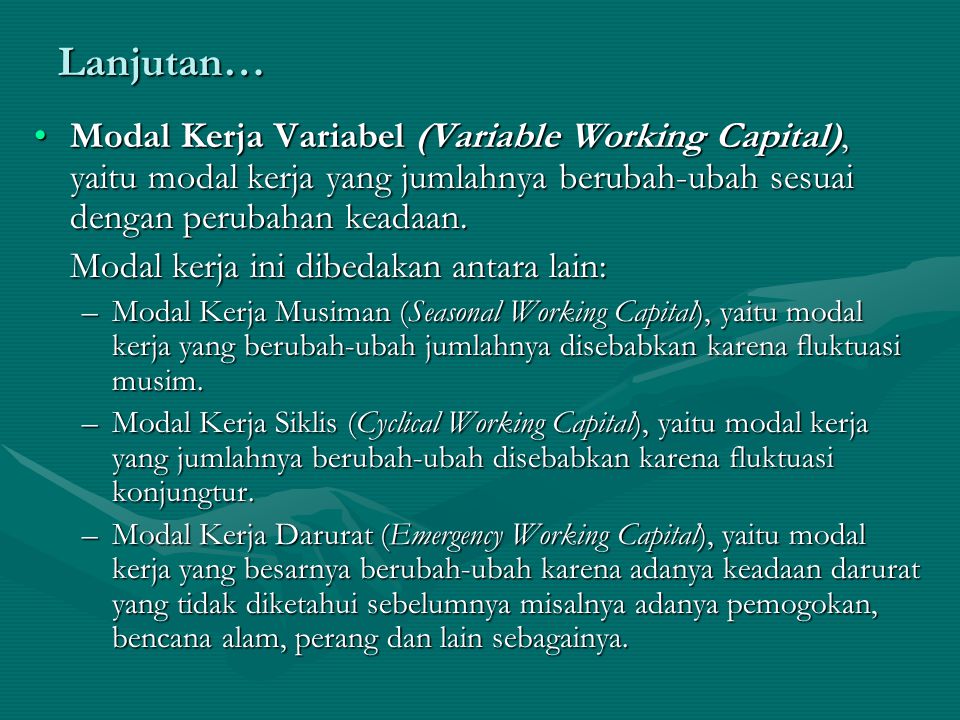 Lanjutan… Modal Kerja Variabel (Variable Working Capital), yaitu modal kerja yang jumlahnya berubah-ubah sesuai dengan perubahan keadaan.