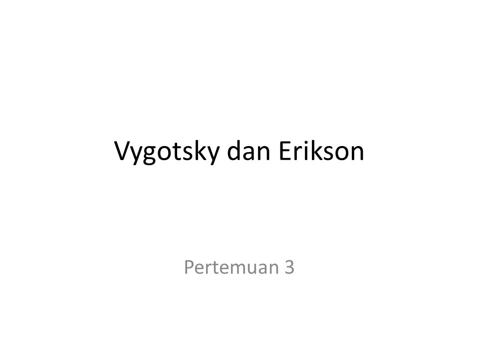 Vygotsky dan Erikson Pertemuan 3