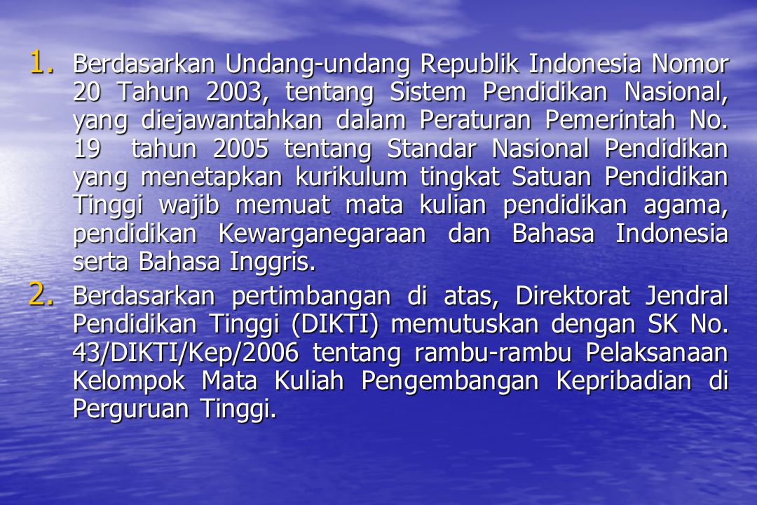 Berdasarkan Undang-undang Republik Indonesia Nomor 20 Tahun 2003, tentang Sistem Pendidikan Nasional, yang diejawantahkan dalam Peraturan Pemerintah No. 19 tahun 2005 tentang Standar Nasional Pendidikan yang menetapkan kurikulum tingkat Satuan Pendidikan Tinggi wajib memuat mata kulian pendidikan agama, pendidikan Kewarganegaraan dan Bahasa Indonesia serta Bahasa Inggris.