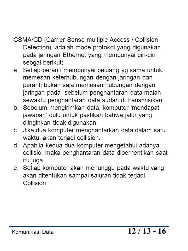 CSMA/CD (Carrier Sense multiple Access / Collision Detection), adalah mode protokol yang digunakan pada jaringan Ethernet yang mempunyai ciri-ciri sebgai berikut: