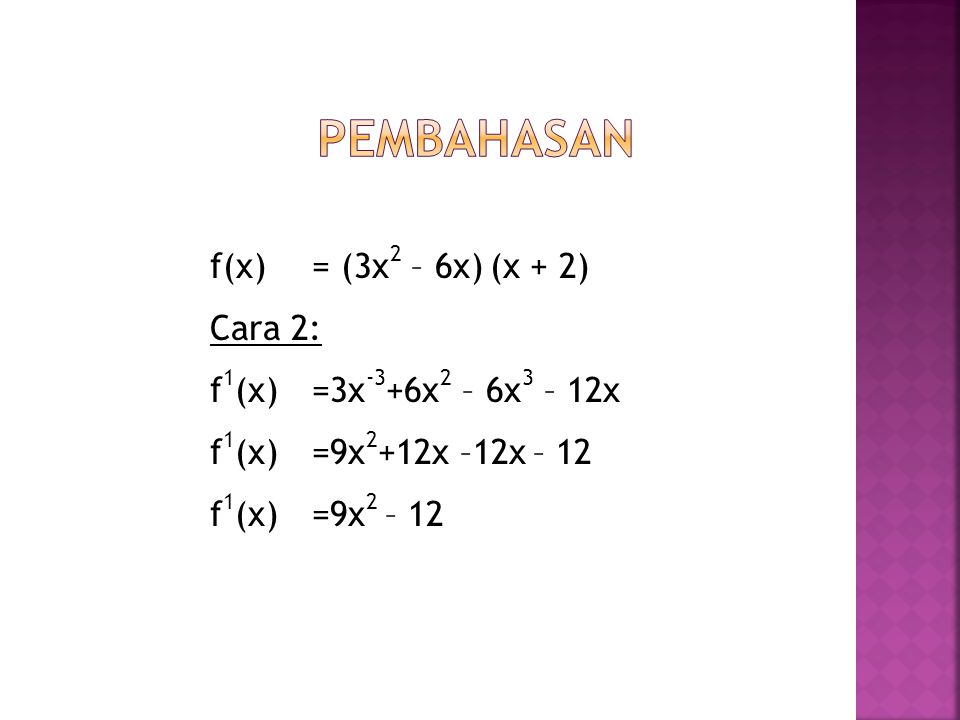 Pembahasan f(x) = (3x2 – 6x) (x + 2) Cara 2: f1(x) = 3x-3+6x2 – 6x3 – 12x f1(x) = 9x2+12x –12x – 12 f1(x) = 9x2 – 12