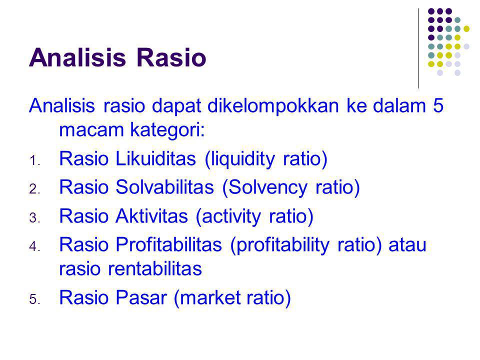 Analisis Rasio Analisis rasio dapat dikelompokkan ke dalam 5 macam kategori: Rasio Likuiditas (liquidity ratio)