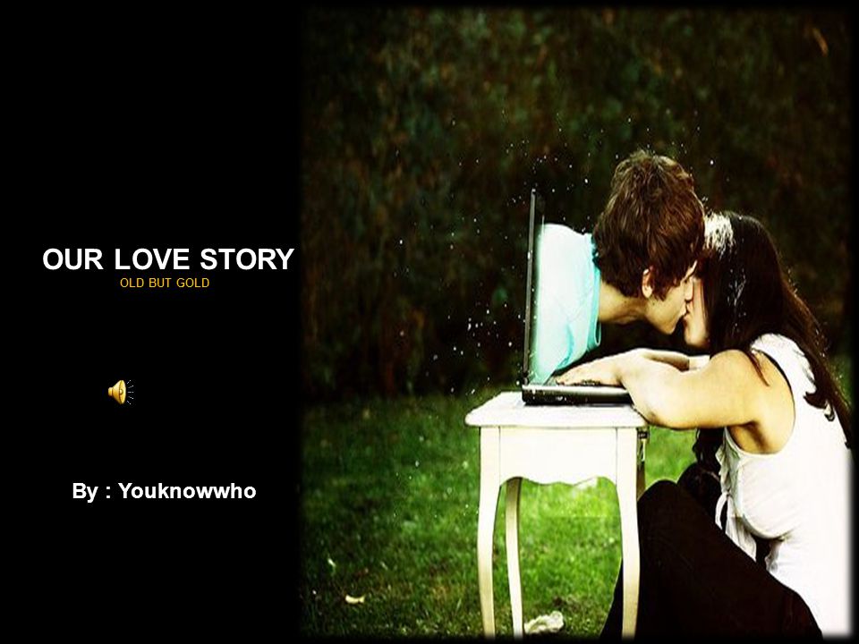 OUR LOVE STORY OLD BUT GOLD By : Youknowwho