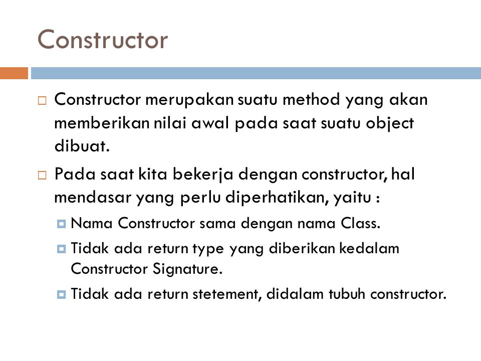 Constructor Constructor merupakan suatu method yang akan memberikan nilai awal pada saat suatu object dibuat.