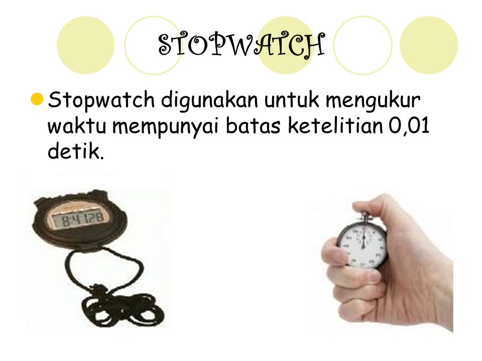 STOPWATCH Stopwatch digunakan untuk mengukur waktu mempunyai batas ketelitian 0,01 detik.