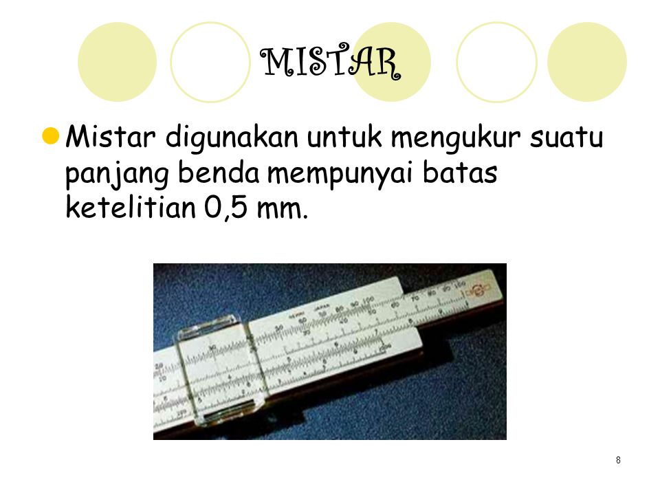 MISTAR Mistar digunakan untuk mengukur suatu panjang benda mempunyai batas ketelitian 0,5 mm.