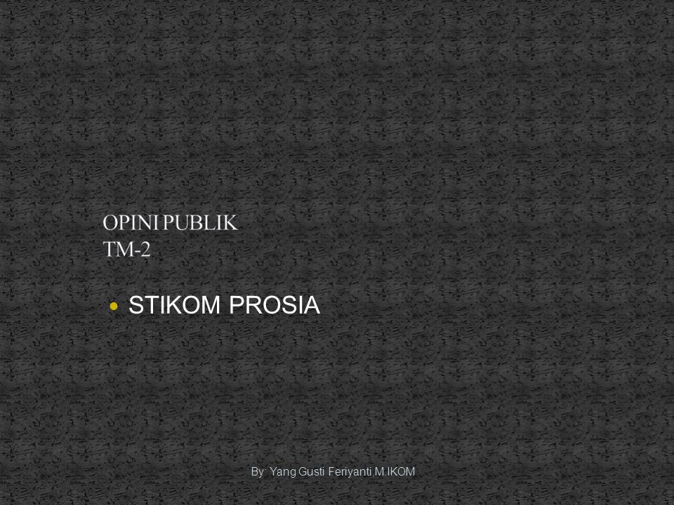 OPINI PUBLIK TM-2 STIKOM PROSIA By: Yang Gusti Feriyanti,M.IKOM