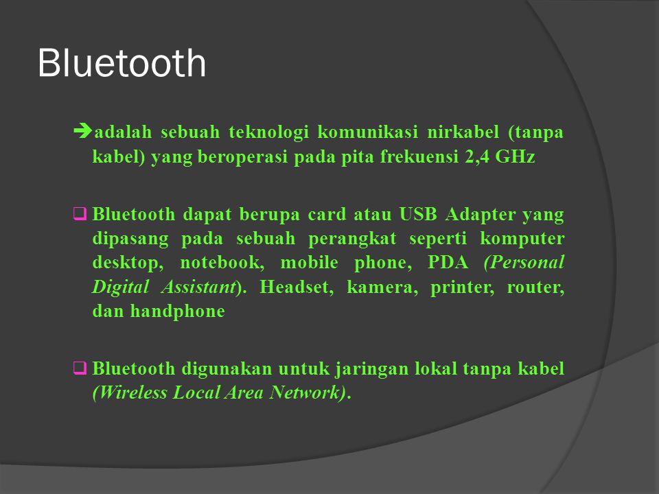 Bluetooth adalah sebuah teknologi komunikasi nirkabel (tanpa kabel) yang beroperasi pada pita frekuensi 2,4 GHz.