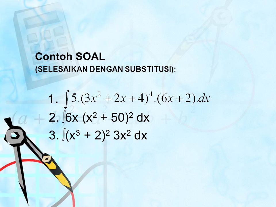 1. 2. ∫6x (x2 + 50)2 dx 3. ∫(x3 + 2)2 3x2 dx Contoh SOAL