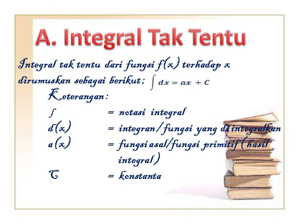 A. Integral Tak Tentu Integral tak tentu dari fungsi f(x) terhadap x dirumuskan sebagai berikut ;