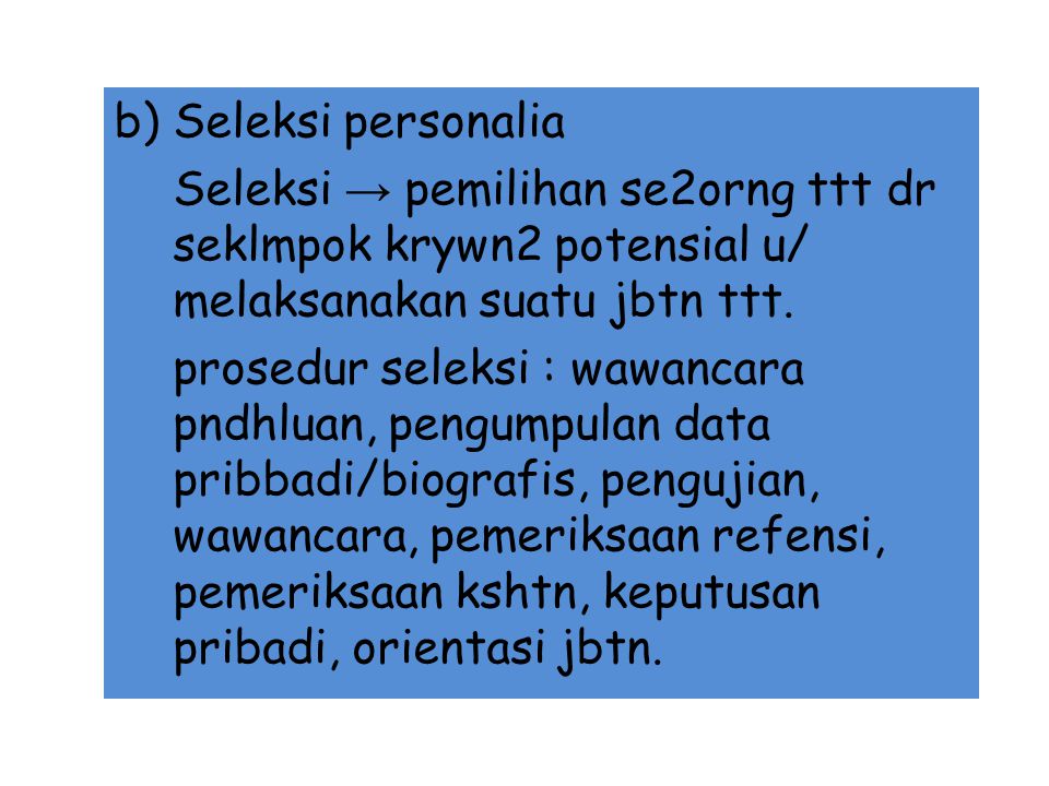 b) Seleksi personalia Seleksi → pemilihan se2orng ttt dr seklmpok krywn2 potensial u/ melaksanakan suatu jbtn ttt.