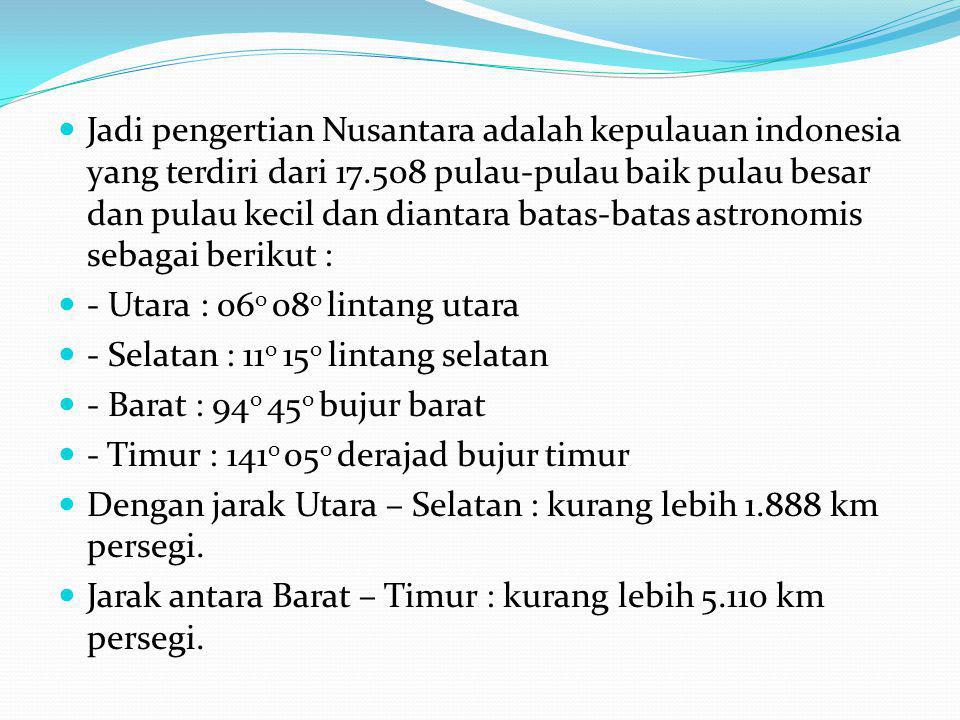 Jadi pengertian Nusantara adalah kepulauan indonesia yang terdiri dari pulau-pulau baik pulau besar dan pulau kecil dan diantara batas-batas astronomis sebagai berikut :