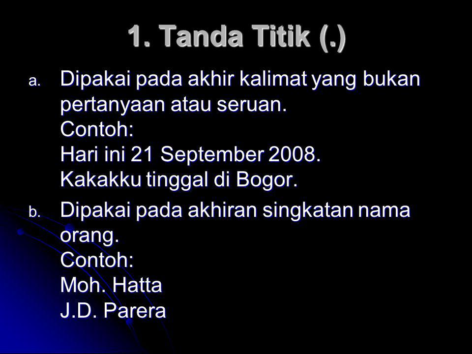 1. Tanda Titik (.) Dipakai pada akhir kalimat yang bukan pertanyaan atau seruan. Contoh: Hari ini 21 September Kakakku tinggal di Bogor.