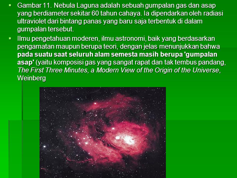 Gambar 11. Nebula Laguna adalah sebuah gumpalan gas dan asap yang berdiameter sekitar 60 tahun cahaya. Ia dipendarkan oleh radiasi ultraviolet dari bintang panas yang baru saja terbentuk di dalam gumpalan tersebut.