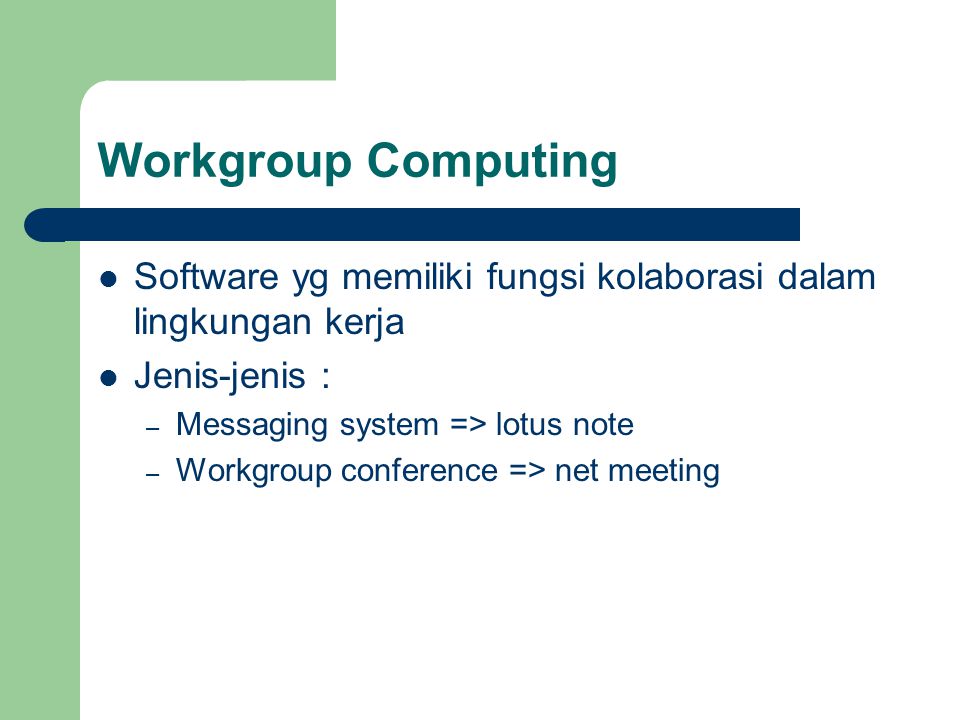 Workgroup Computing Software yg memiliki fungsi kolaborasi dalam lingkungan kerja. Jenis-jenis : Messaging system => lotus note.