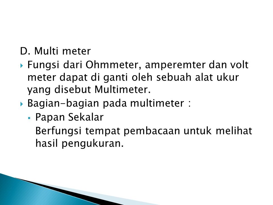 D. Multi meter Fungsi dari Ohmmeter, amperemter dan volt meter dapat di ganti oleh sebuah alat ukur yang disebut Multimeter.