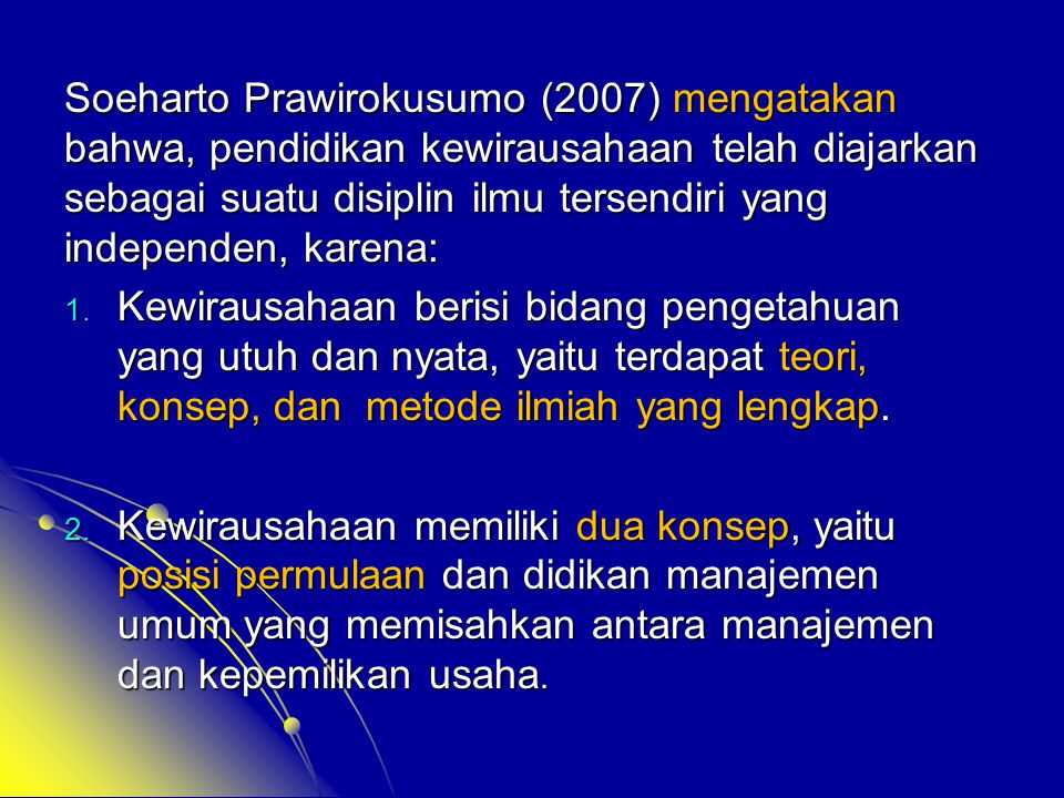 Soeharto Prawirokusumo (2007) mengatakan bahwa, pendidikan kewirausahaan telah diajarkan sebagai suatu disiplin ilmu tersendiri yang independen, karena: