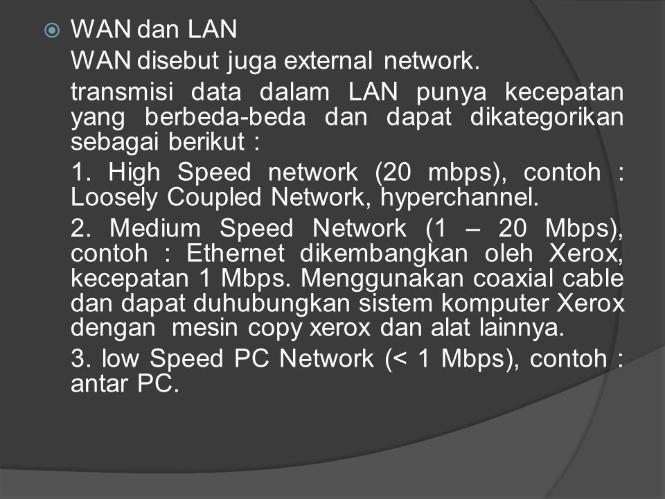 WAN dan LAN WAN disebut juga external network. transmisi data dalam LAN punya kecepatan yang berbeda-beda dan dapat dikategorikan sebagai berikut :