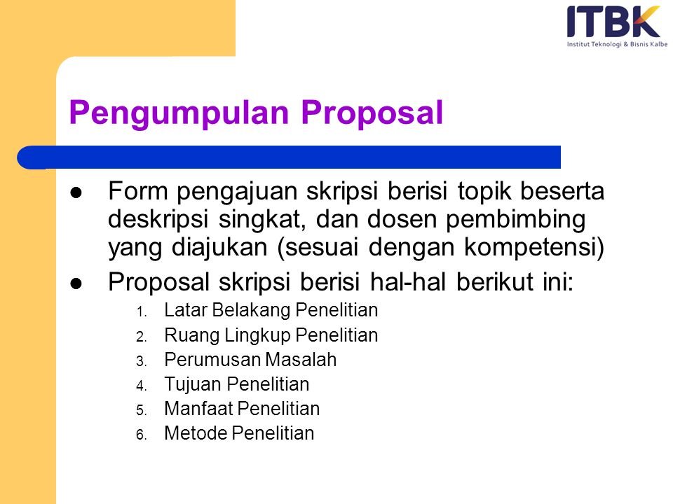 Pengumpulan Proposal Form pengajuan skripsi berisi topik beserta deskripsi singkat, dan dosen pembimbing yang diajukan (sesuai dengan kompetensi)