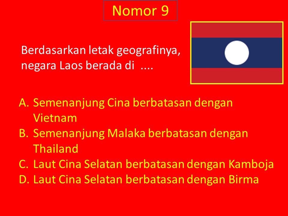Nomor 9 Berdasarkan letak geografinya, negara Laos berada di ....
