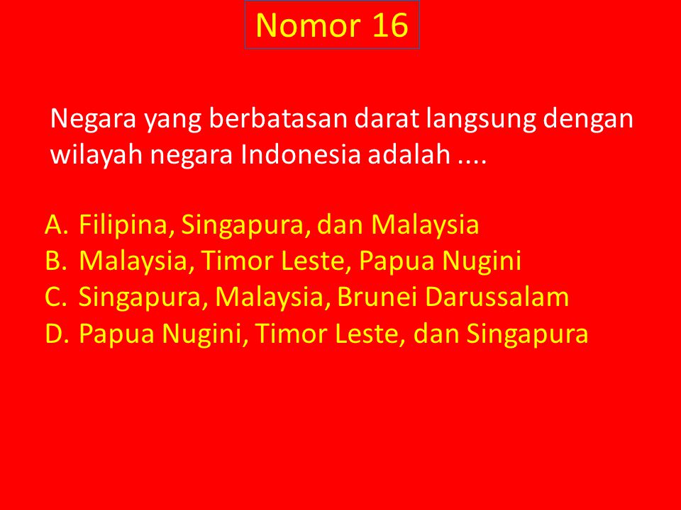Nomor 16 Negara yang berbatasan darat langsung dengan wilayah negara Indonesia adalah .... Filipina, Singapura, dan Malaysia.