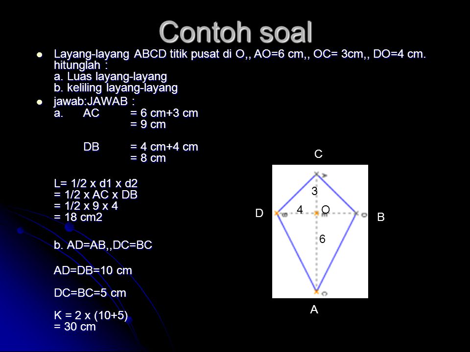 Contoh soal Layang-layang ABCD titik pusat di O,, AO=6 cm,, OC= 3cm,, DO=4 cm. hitunglah : a. Luas layang-layang b. keliling layang-layang.