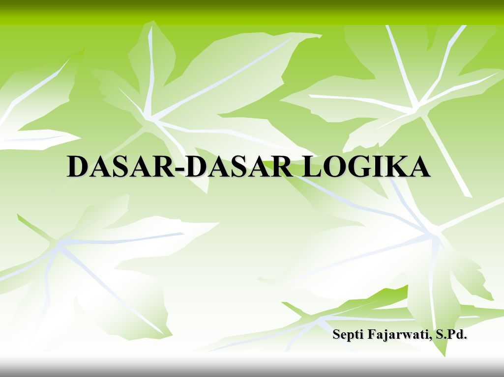 DASAR-DASAR LOGIKA Septi Fajarwati, S.Pd.
