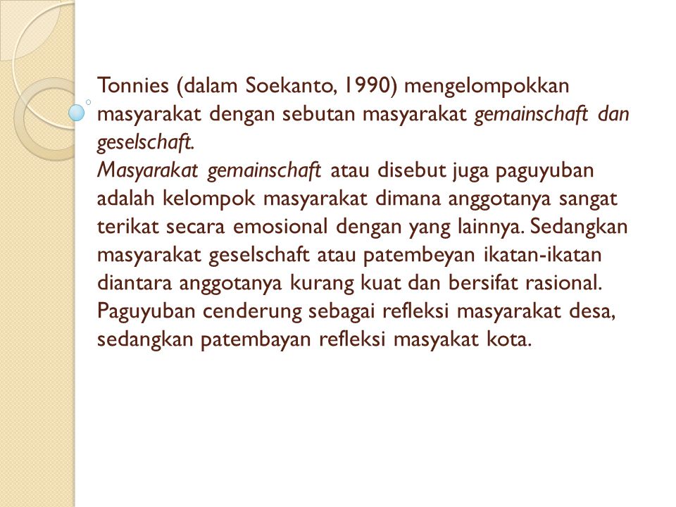 Tonnies (dalam Soekanto, 1990) mengelompokkan masyarakat dengan sebutan masyarakat gemainschaft dan geselschaft.