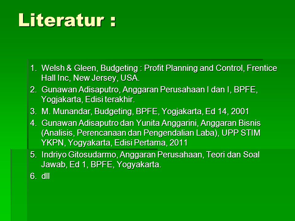 Literatur : 1. Welsh & Gleen, Budgeting : Profit Planning and Control, Frentice Hall Inc, New Jersey, USA.
