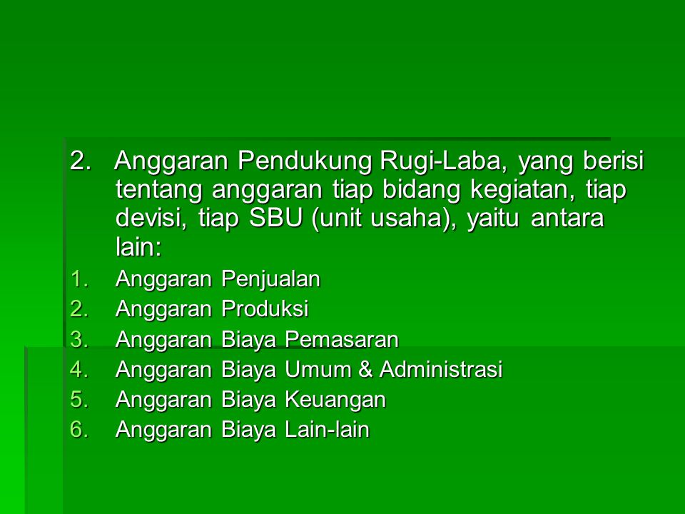 2. Anggaran Pendukung Rugi-Laba, yang berisi tentang anggaran tiap bidang kegiatan, tiap devisi, tiap SBU (unit usaha), yaitu antara lain: