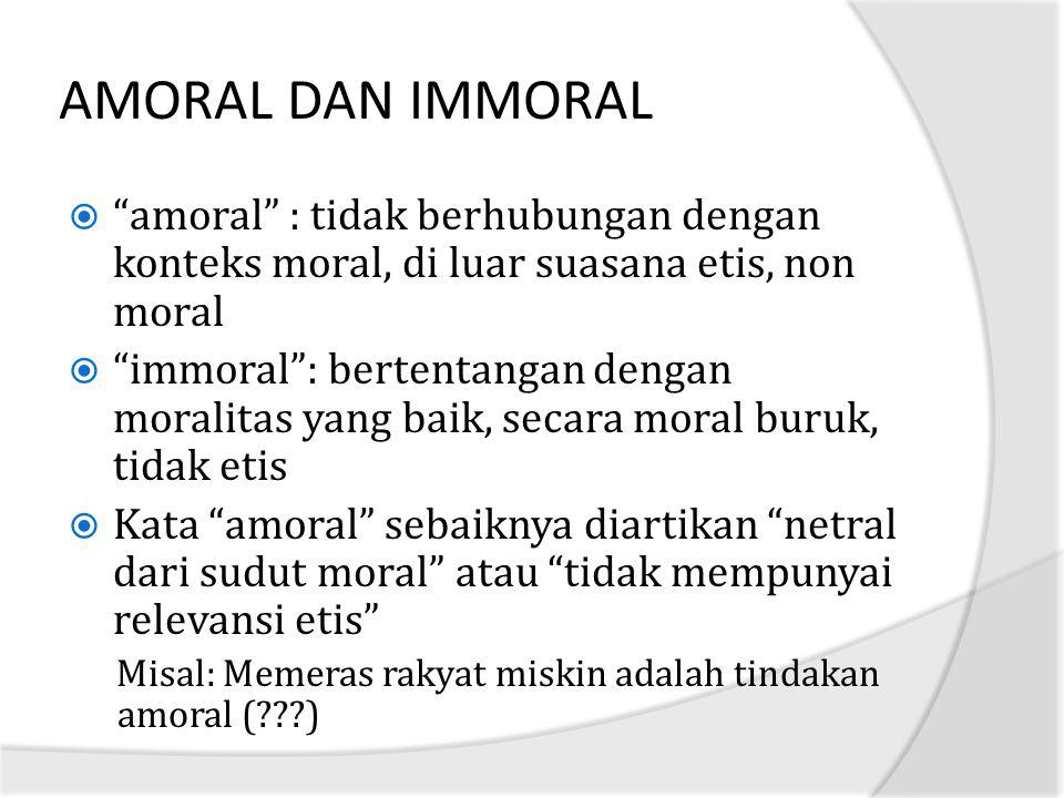 AMORAL DAN IMMORAL amoral : tidak berhubungan dengan konteks moral, di luar suasana etis, non moral.