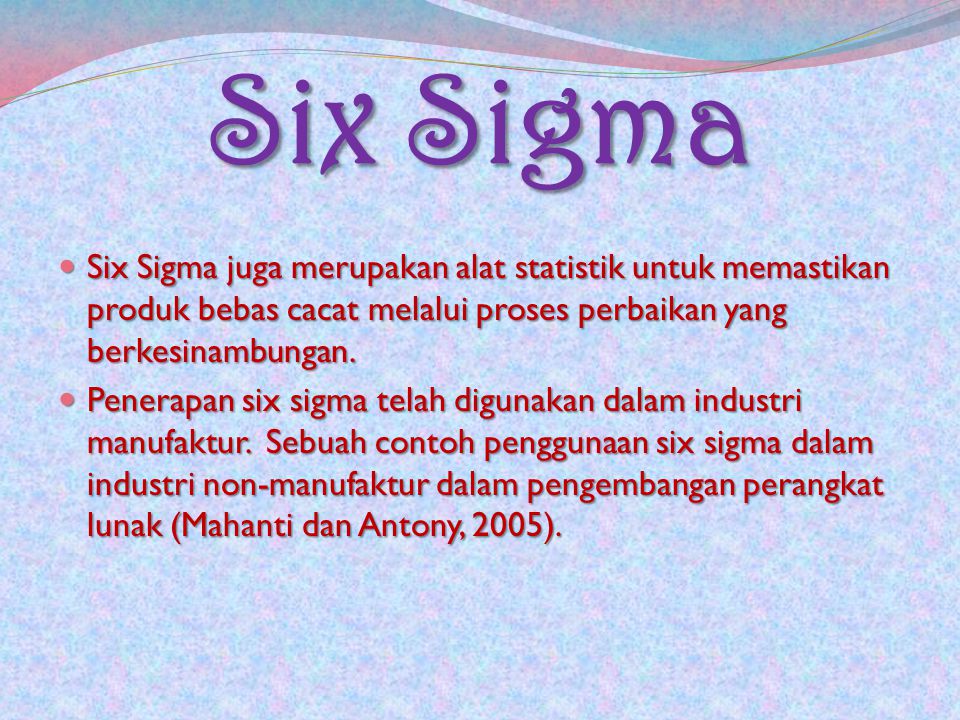 Six Sigma Six Sigma juga merupakan alat statistik untuk memastikan produk bebas cacat melalui proses perbaikan yang berkesinambungan.