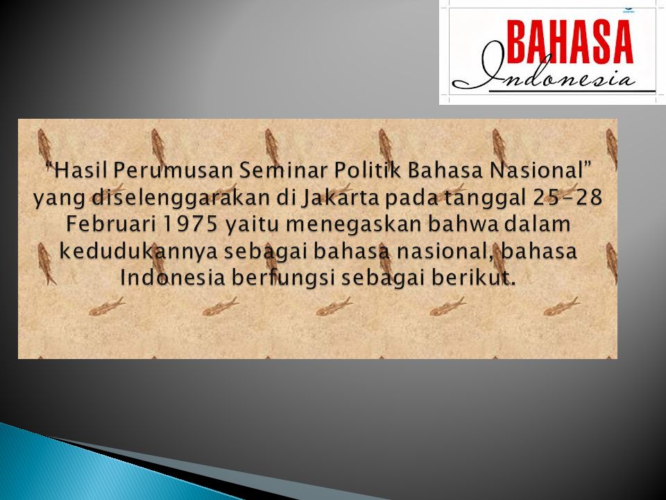 Hasil Perumusan Seminar Politik Bahasa Nasional yang diselenggarakan di Jakarta pada tanggal Februari 1975 yaitu menegaskan bahwa dalam kedudukannya sebagai bahasa nasional, bahasa Indonesia berfungsi sebagai berikut.