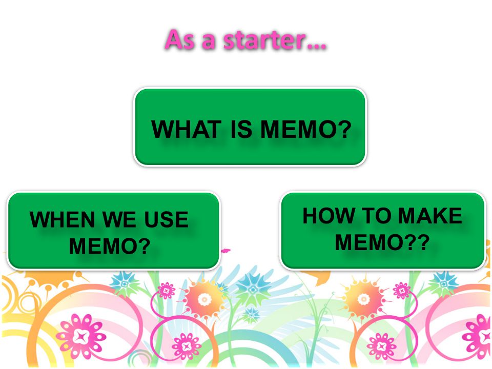 As a starter… WHAT IS MEMO HOW TO MAKE MEMO WHEN WE USE MEMO