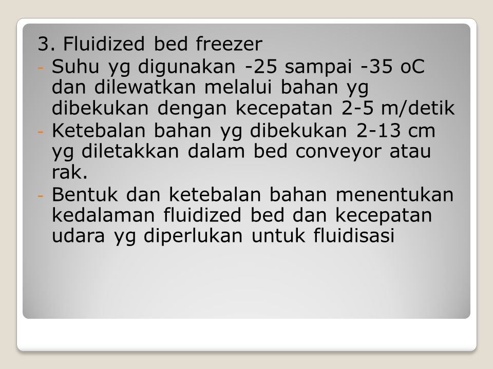 3. Fluidized bed freezer Suhu yg digunakan -25 sampai -35 oC dan dilewatkan melalui bahan yg dibekukan dengan kecepatan 2-5 m/detik.