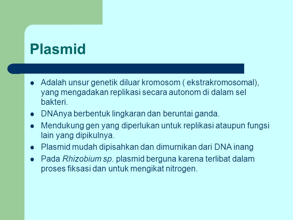 Plasmid Adalah unsur genetik diluar kromosom ( ekstrakromosomal), yang mengadakan replikasi secara autonom di dalam sel bakteri.