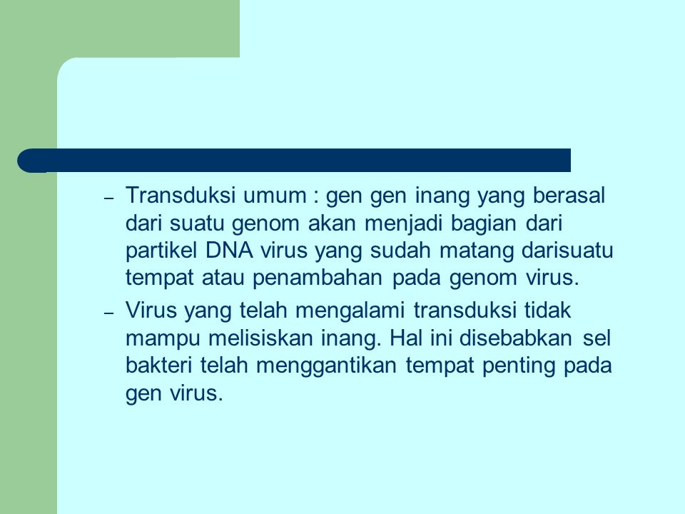 Transduksi umum : gen gen inang yang berasal dari suatu genom akan menjadi bagian dari partikel DNA virus yang sudah matang darisuatu tempat atau penambahan pada genom virus.